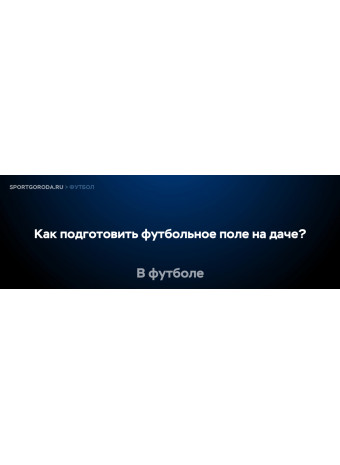 Как подготовить футбольное поле на даче?