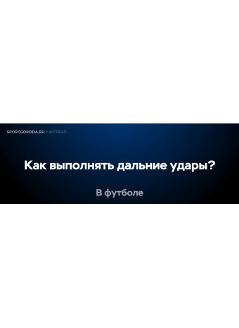 Как правильно выполнять дальние удары в футболе?