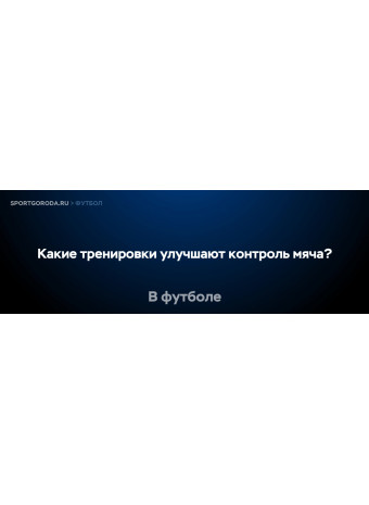 Какие тренировки помогают улучшить контроль мяча?